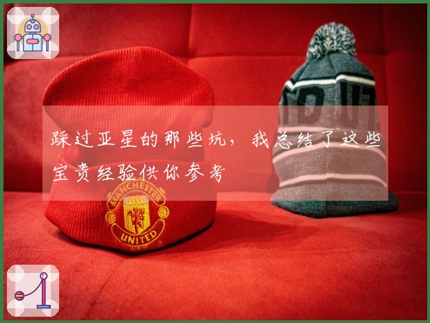 踩过亚星的那些坑，我总结了这些宝贵经验供你参考