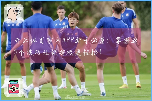 开云体育官方APP新手必看：掌握这5个技巧让你游戏更轻松！