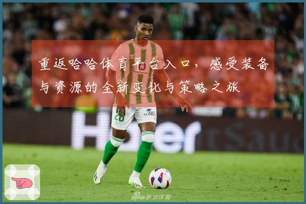 重返哈哈体育平台入口，感受装备与资源的全新变化与策略之旅