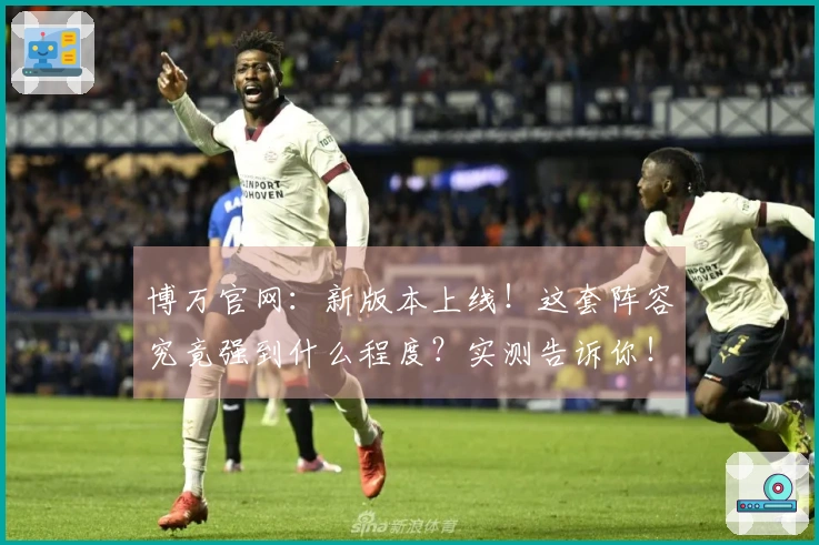 博万官网：新版本上线！这套阵容究竟强到什么程度？实测告诉你！