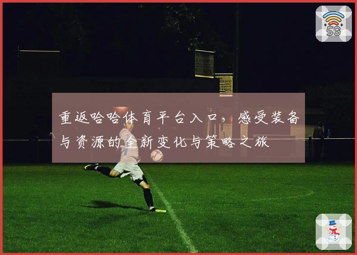 重返哈哈体育平台入口，感受装备与资源的全新变化与策略之旅