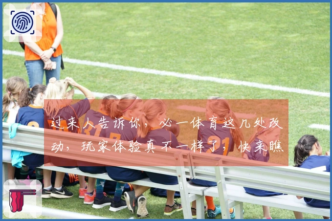 过来人告诉你，必一体育这几处改动，玩家体验真不一样了，快来瞧瞧！