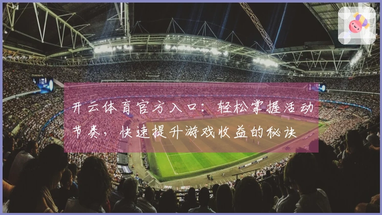 开云体育官方入口：轻松掌握活动节奏，快速提升游戏收益的秘诀