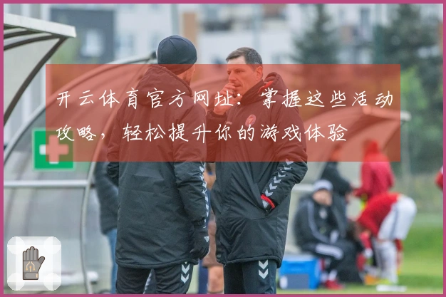 开云体育官方网址：掌握这些活动攻略，轻松提升你的游戏体验