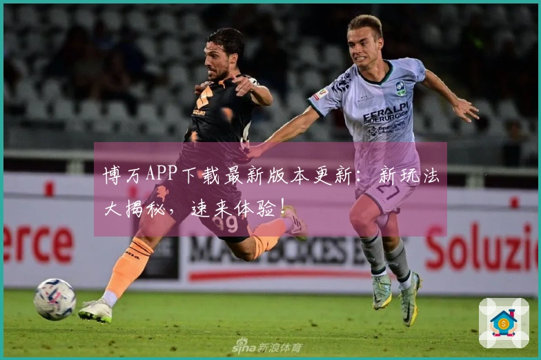 博万APP下载最新版本更新：新玩法大揭秘，速来体验！