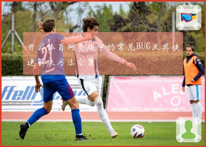 开云体育网页版中的常见BUG及其快速解决方法合集