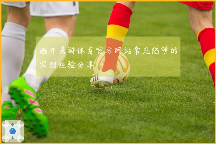 避开易游体育官方网站常见陷阱的实测经验分享