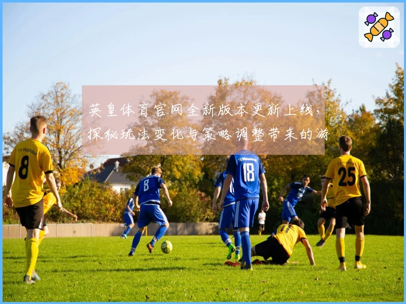 英皇体育官网全新版本更新上线，探秘玩法变化与策略调整带来的游戏体验提升！