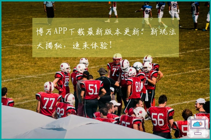 博万APP下载最新版本更新：新玩法大揭秘，速来体验！
