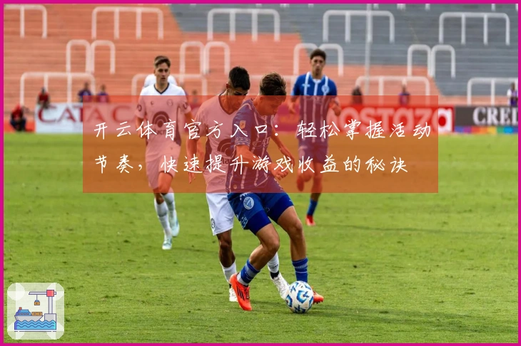 开云体育官方入口：轻松掌握活动节奏，快速提升游戏收益的秘诀